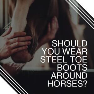 Should You Wear Steel Toe Boots Around Horses