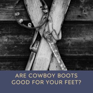 are cowboy boots good for your feet